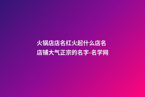 火锅店店名红火起什么店名 店铺大气正宗的名字-名学网-第1张-店铺起名-玄机派